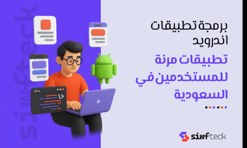 برمجة تطبيقات اندرويد: دليلك لاختيار شركة محترفة وتحويل أفكارك إلى تطبيق ناجح