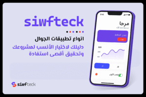 انواع تطبيقات الجوال: دليلك لاختيار الأنسب لمشروعك وتحقيق أقصى استفادة
